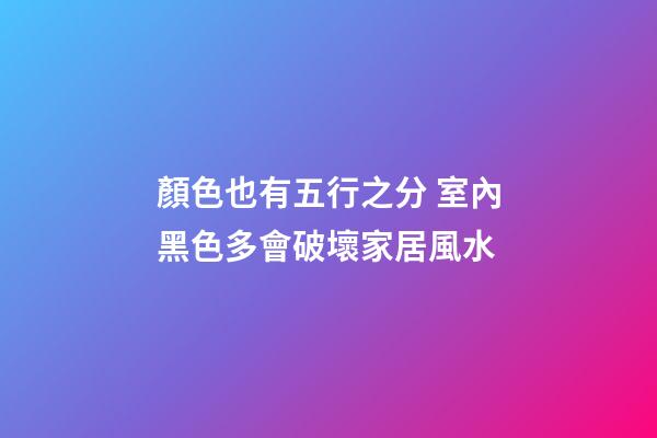 顏色也有五行之分 室內黑色多會破壞家居風水